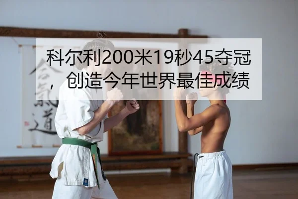 科尔利200米19秒45夺冠，创造今年世界最佳成绩